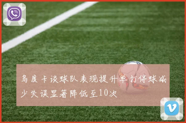 乌度卡谈球队表现提升单打停球减少失误显著降低至10次