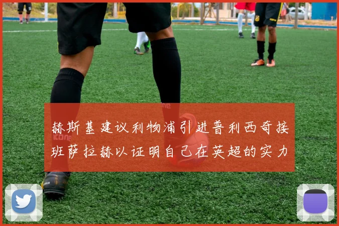 赫斯基建议利物浦引进普利西奇接班萨拉赫以证明自己在英超的实力