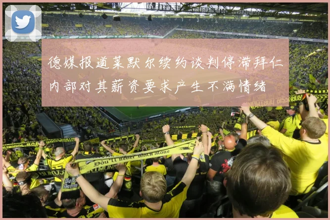 德媒报道莱默尔续约谈判停滞拜仁内部对其薪资要求产生不满情绪