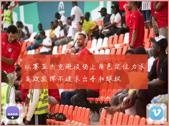 以赛亚杰克逊谈场上角色定位力求高效发挥不追求出手和球权