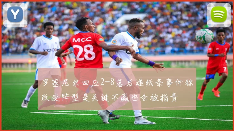 罗塞尼尔回应2-8落后递纸条事件称改变阵型是关键不赢也会被指责